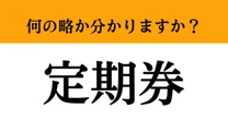 【難解略語】「定期券」が何の略か分かりますか？　学生や社会人がいつも使っている…