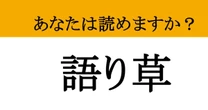 【難読漢字】「語り草」って読めますか？ 時代を超えて受け継がれる...