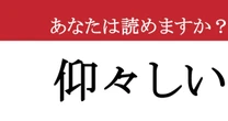 【難読漢字】「仰々しい」って読めますか？ ちゃんと読めてないかも！