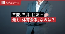 三菱、三井、住友…令和の今でも残る「財閥の性格」、最も「体育会系」なグループの名前