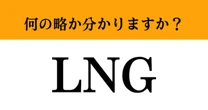 【難解略語】「LNG」が何の略か分かりますか？　日本を支えるエネルギーのひとつ！