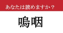 【難読漢字】「嗚咽」って読めますか？ なんだか気持ち悪いです
