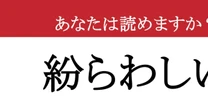 【難読漢字】「紛らわしい」って読めますか？　どっちが本物？