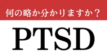 【難解略語】「PTSD」が何の略か分かりますか？　意外と知られていない日本語名称…