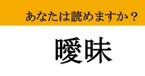【難読漢字】「曖昧」って読めますか？ パッと見て読めたら、あなたの語彙力はかなりのもの！