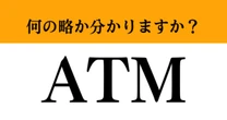【難解略語】「ATM」が何の略か分かりますか？　いざ聞かれると分からない…