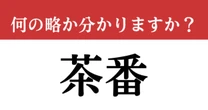 【難解略語】「茶番」が何の略か分かりますか？　略語だなんて思わなかった…!?