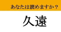 【難読漢字】「久遠」って読めますか？ 意外と知らない人が多い、ちょっと大人な言葉です