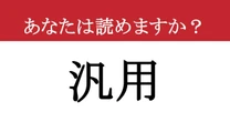 【難読漢字】「汎用」って読めますか？ 今さら聞けない…大人のための語彙力診断。