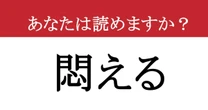 【難読漢字】「悶える」って読めますか?  誰もが一度は経験する、あの状態を表す漢字!