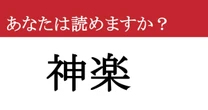 【難読漢字】「神楽」って読めますか？ 簡単そうに見えるけど、油断していると読み間違える