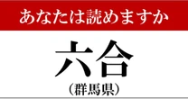 【難読地名】群馬県「六合」って読めますか？…分かった人はスゴイ！