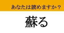 【難読漢字】「蘇る」って読めますか？ 奇跡のカムバック！
