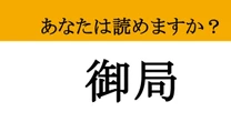 【難読漢字】「御局」って読めますか？ 読めたら語彙力がワンランクアップ！知的なあなたへ