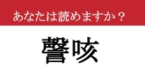 【難読漢字】「謦咳」って読めますか？ この漢字を見たことがない人も多いはず！挑戦者求む！