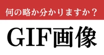 【難解略語】「GIF画像」が何の略か分かりますか？　いざ聞かれると答えられない…