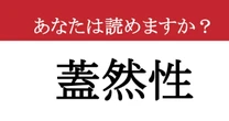 【難読漢字】「蓋然性」って読めますか？ 知っているつもりが間違ってた！