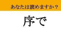 【難読漢字】「序で」って読めますか? 一瞬で読めたら天才!あなたのひらめき力を試す