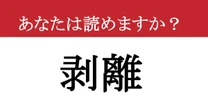 【難読漢字】「剥離」って読めますか？ 読めたら大人な表現！