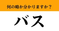 【難解略語】「バス」が何の略か分かりますか？　知ってたら学識が高い！自慢できます
