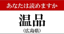 【難読地名】広島県「温品」って読めますか?…簡単な漢字なのに、意外と読めない
