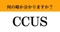 【難解略語】「CCUS」が何の略か分かりますか？　知ってたらかなりハイレベル！