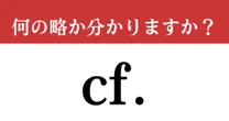 【難解略語】「cf.」が何の略か分かりますか？　身近な人に教えたくなる豆知識！
