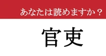 【難読漢字】「官吏」って読めますか？ 読めたら尊敬されること間違いなし！