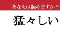 【難読漢字】「猛々しい」って読めますか？ 自信満々で答えたら大恥をかくかも！