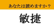 【難読漢字】「敏捷」って読めますか？ 意味まで分かれば、あなたの行動もグッと速くなるかも？
