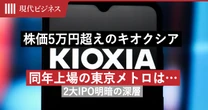 株価5万円超えのキオクシアのウラで同年上場の東京メトロは…「2大IPO」明暗の深層