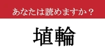【難読漢字】「埴輪」って読めますか? 教科書で見たことある!