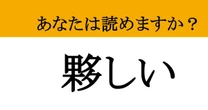 【難読漢字】「夥しい」って読めますか？ あの「とんでもない」状態
