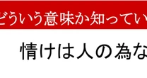 【ことわざクイズ】「情けは人の為ならず」、どんな意味かわかりますか？　正反対の意味で誤用されがち…