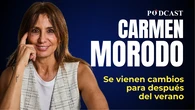 Podcast de Carmen Morodo: Se vienen cambios para después del verano