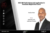 LIVE | NCC MP Fadiel Adams’ bail application