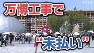 万博 海外パビリオンで「未払い」下請け業者19社が訴え なぜ？