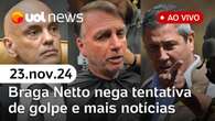 Braga Netto nega tentativa de golpe; MP pede suspensão de salário de Bolsonaro e mais | UOL News 23/11/24