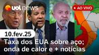 Governo Lula reage à taxa de Trump sobre o aço; alerta de chuva severa e onda de calor | UOL News 10/02/25