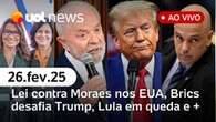 Lei atinge Moraes nos EUA, Brics ignora Trump; popularidade de Lula em queda e+ notícias | UOL News 26/02/25