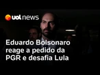 Eduardo Bolsonaro reage a pedido da PGR: 'Brasil é um estado de exceção, depende do cliente'