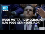 Após obstrução, Hugo Motta abre sessão na Câmara e pede respeito à democracia | O POVO News