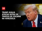 Donald Trump avalia atacar rotas de tráfico de cocaína na Venezuela | CNN 360º