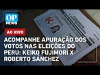 AO VIVO: Acompanhe apuração dos votos nas eleições do Peru - Keiko Fujimori x Roberto Sánchez