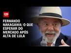 Fernando Nakagawa: O que esperar do mercado após alta de Lula | CNN PRME TIME