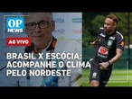 AO VIVO | Brasil x Escócia: acompanhe o clima em Fortaleza, João Pessoa, Recife e SP | OP NEWS