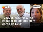 Daniela Lima: Jaques Wagner empurra para Lula a responsabilidade de tirá-lo ao abismo