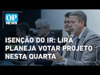 Isenção do IR: Arthur Lira planeja votar projeto nesta quarta na Câmara l O POVO News