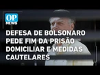 Defesa de Bolsonaro pede fim da prisão domiciliar e de algumas medidas cautelares | O POVO NEWS