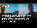 Prefeito discute com PM para evitar reboque de carro em SC: 'O senhor quer guerra comigo?'